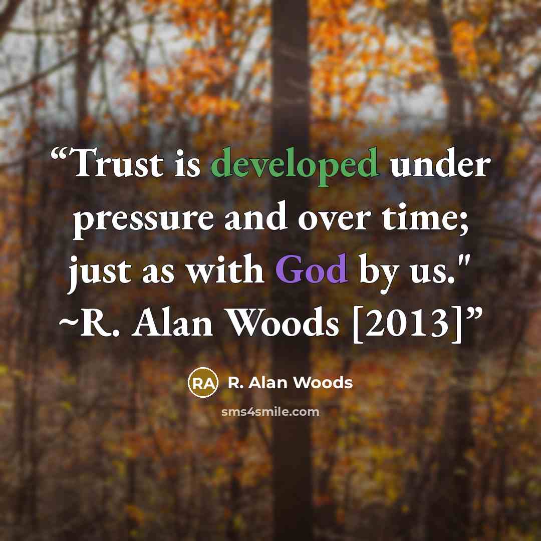 “Trust is developed under pressure and over time; just as with God by us." ~R. Alan Woods [2013]” quote by R. Alan Woods