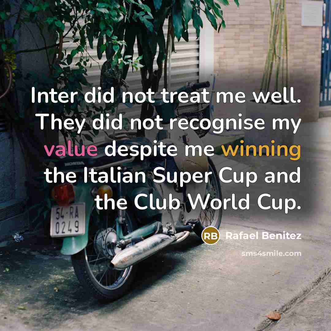 “Inter did not treat me well. They did not recognise my value despite me winning the Italian Super Cup and the Club World Cup.” quote by Rafael Benitez