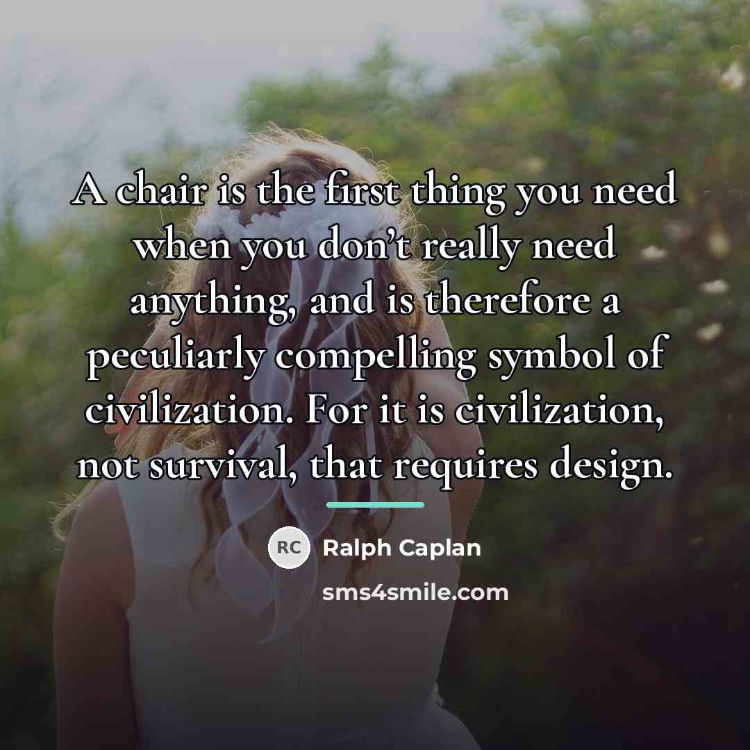 “A chair is the first thing you need when you…” quote by Ralph Caplan