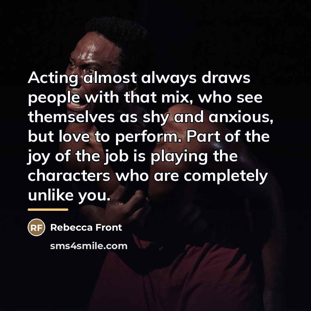 “Acting almost always draws people with that mix, who see…” quote by Rebecca Front
