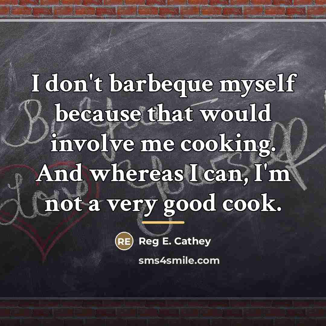 “I don't barbeque myself because that would involve me cooking.…” quote by Reg E. Cathey