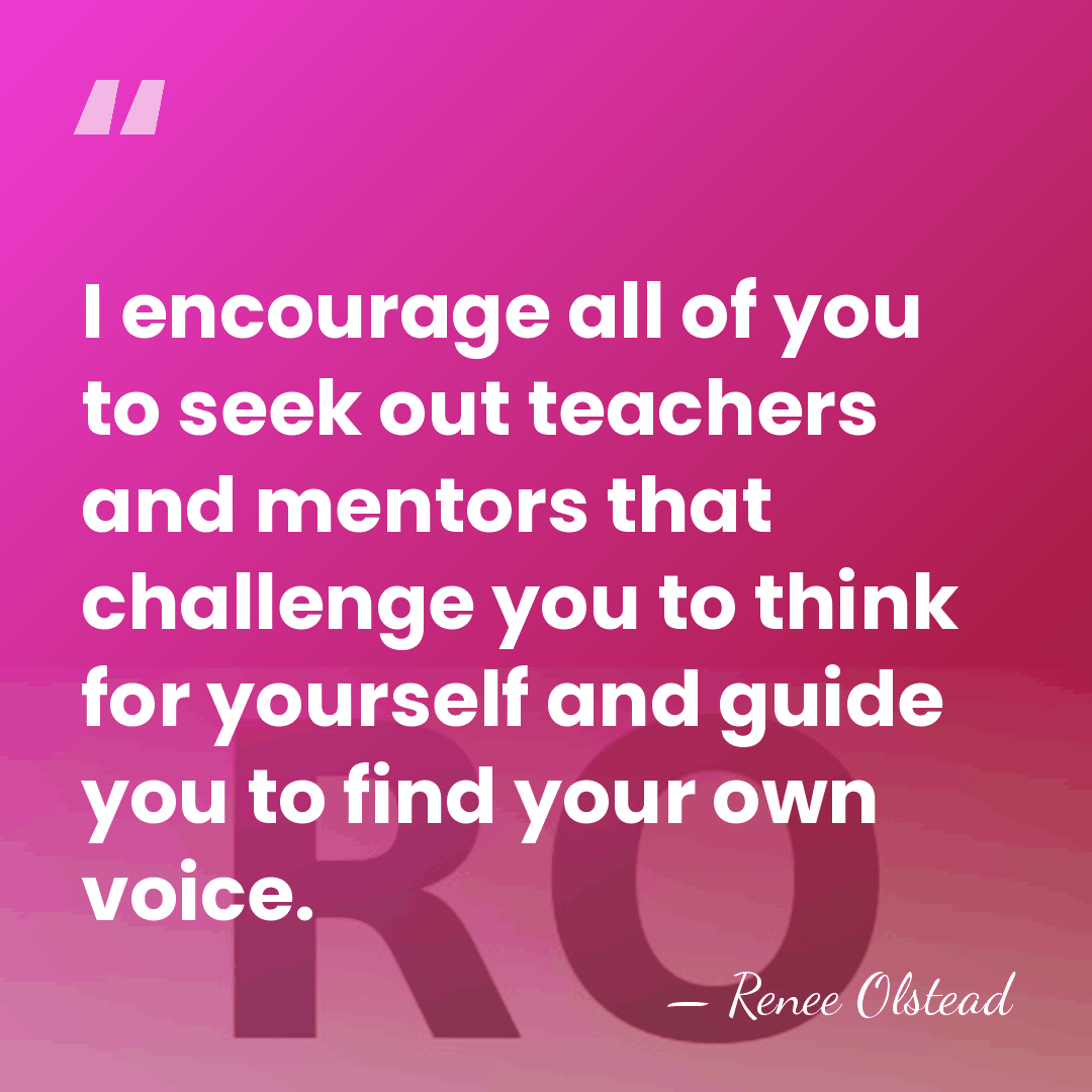 I encourage all of you to seek out teachers and mentors that&hellip; - Renee Olstead