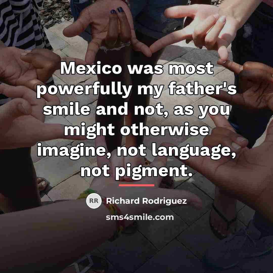 “Mexico was most powerfully my father's smile and not, as…” quote by Richard Rodriguez