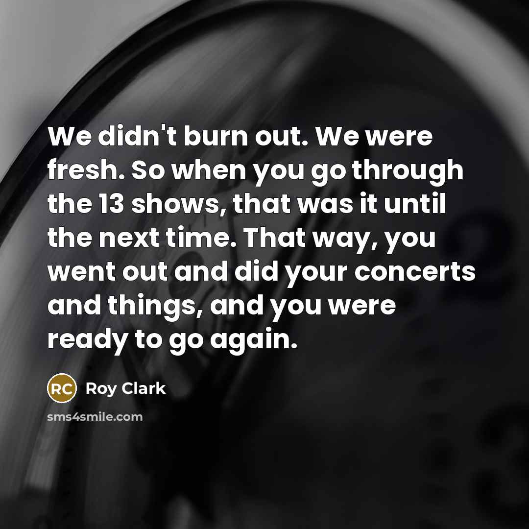 “We didn't burn out. We were fresh. So when you…” quote by Roy Clark