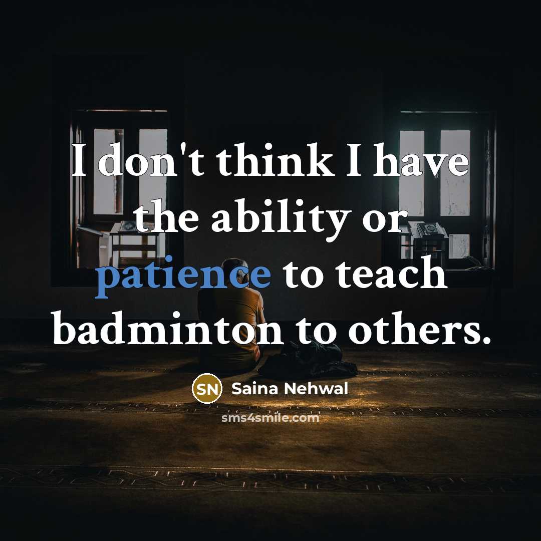 “I don't think I have the ability or patience to…” quote by Saina Nehwal