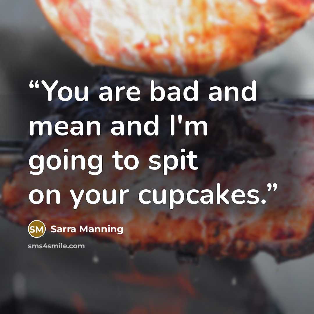 “You are bad and mean and I'm going to spit on your cupcakes.” quote by Sarra Manning