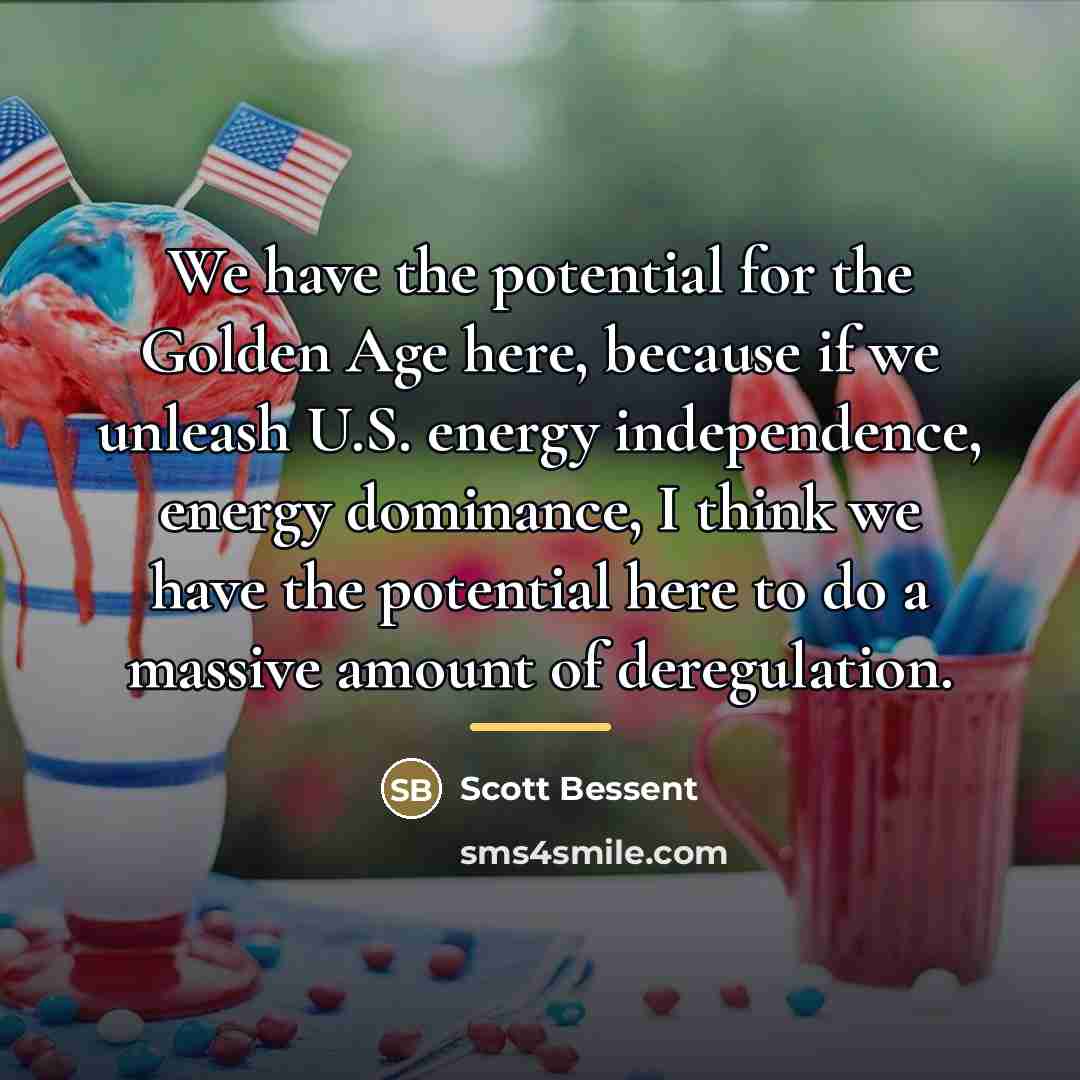 “We have the potential for the Golden Age here, because…” quote by Scott Bessent