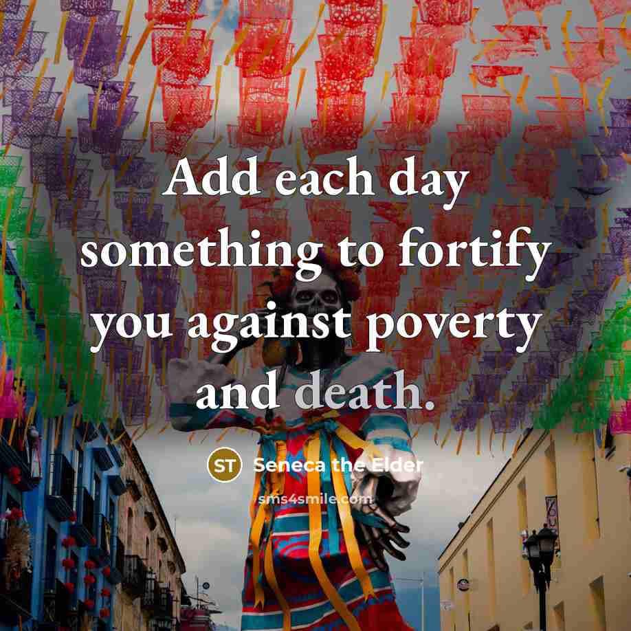 “Add each day something to fortify you against poverty and…” quote by Seneca the Elder