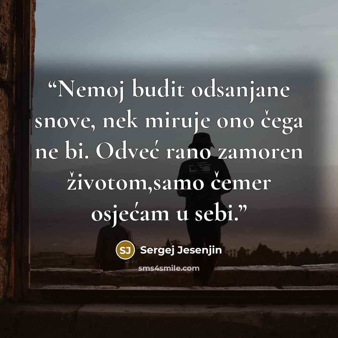“Nemoj budit odsanjane snove, nek miruje ono čega ne bi. Odveć rano zamoren životom,samo čemer osjećam u sebi.” quote by Sergej Jesenjin