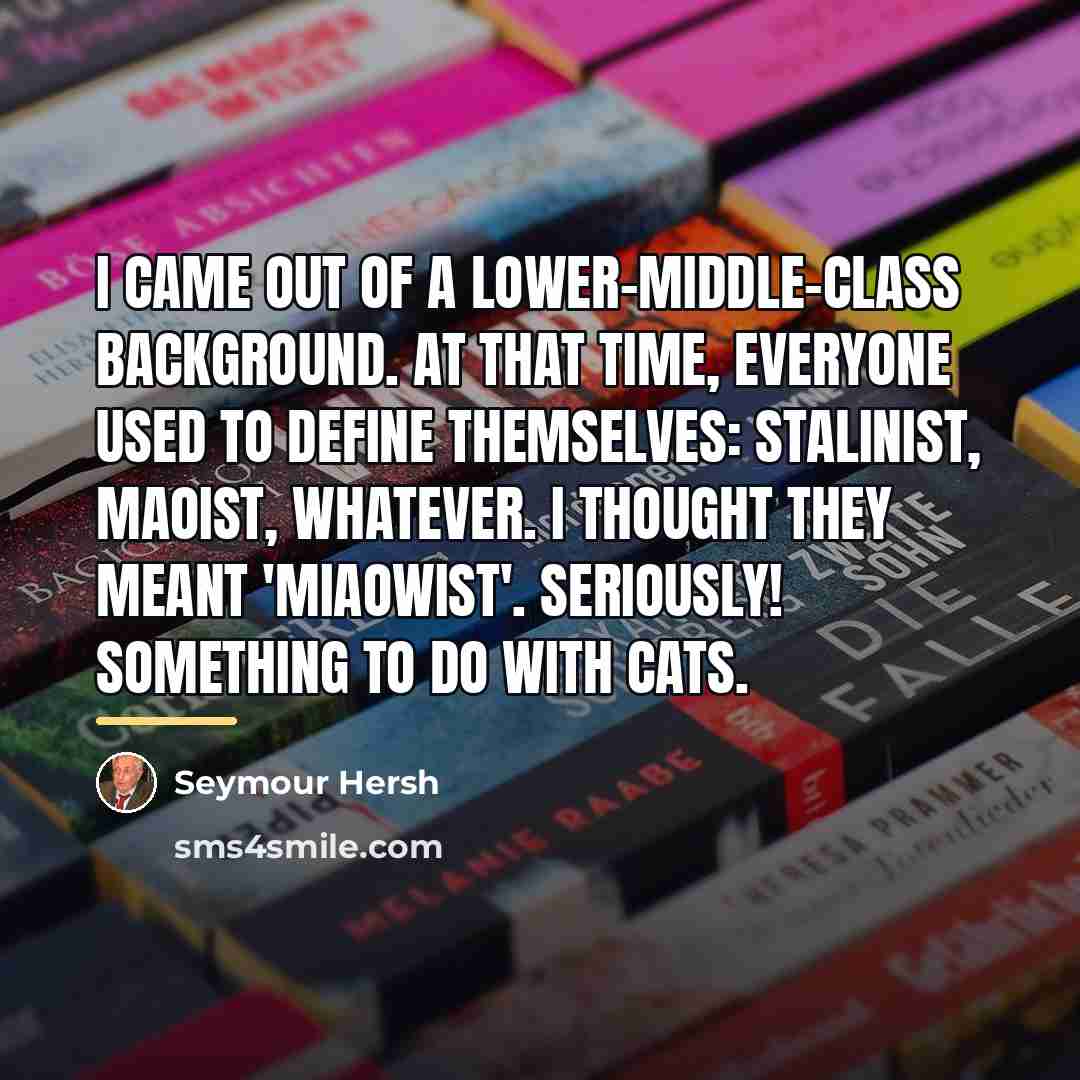“I came out of a lower-middle-class background. At that time,…” quote by Seymour Hersh