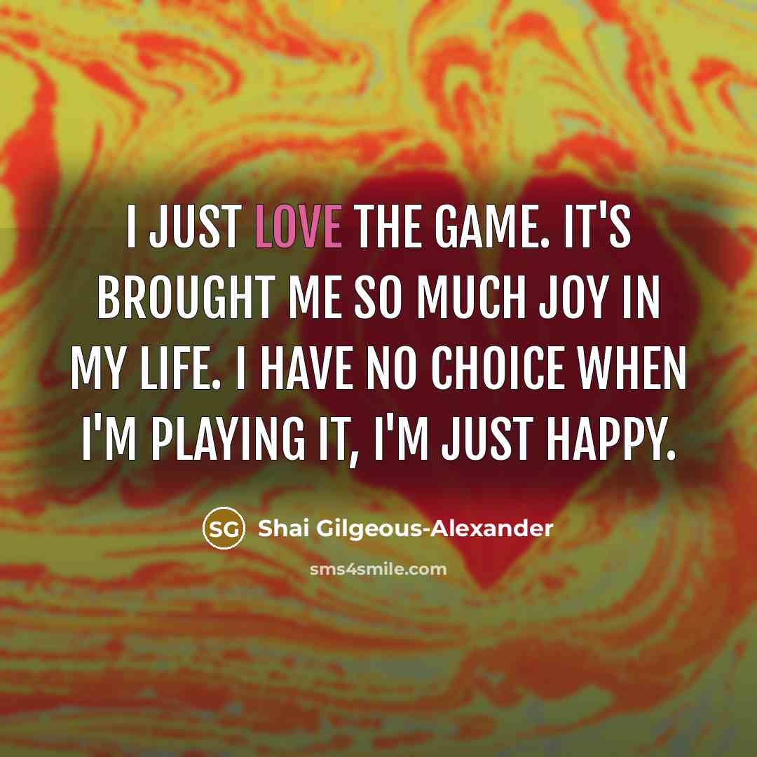 “I just love the game. It's brought me so much…” quote by Shai Gilgeous-Alexander
