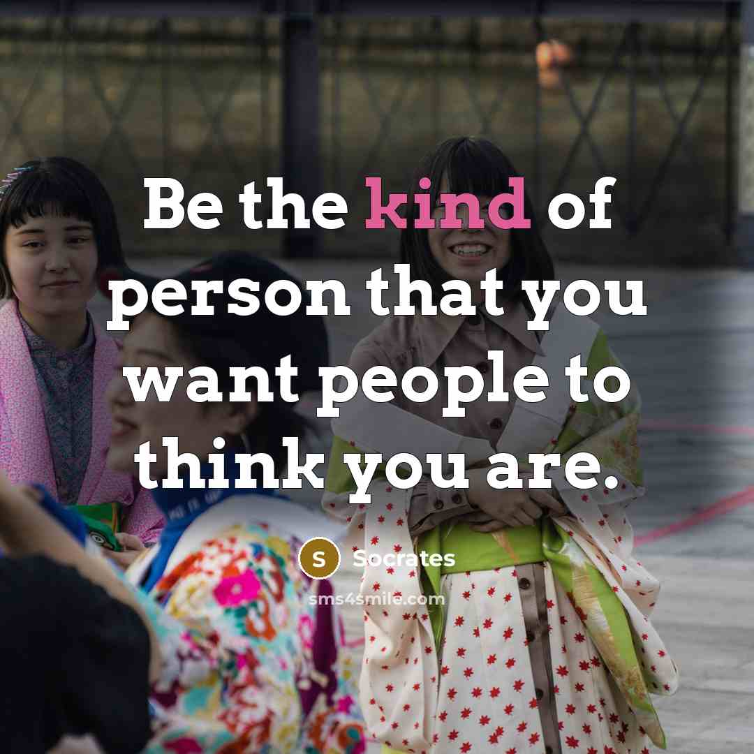 “Be the kind of person that you want people to…” quote by Socrates