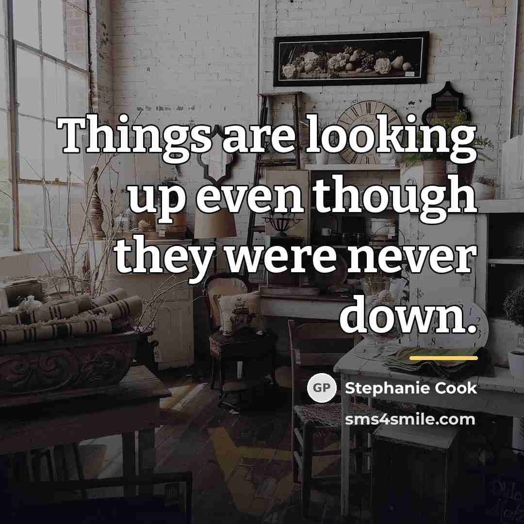 “Things are looking up even though they were never down.…” quote by Stephanie Cook