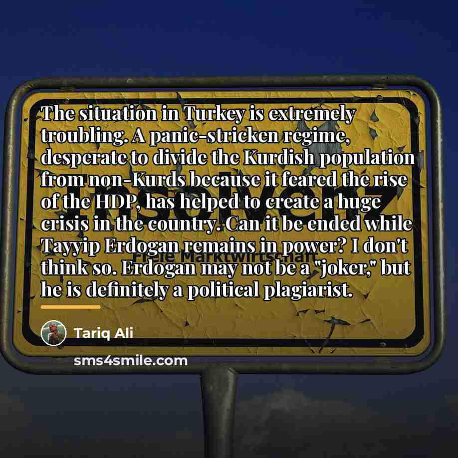 “The situation in Turkey is extremely troubling. A panic-stricken regime,…” quote by Tariq Ali