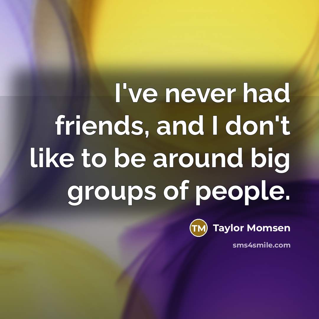 “I've never had friends, and I don't like to be…” quote by Taylor Momsen