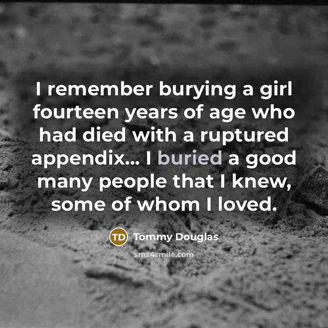 “I remember burying a girl fourteen years of age who…” quote by Tommy Douglas