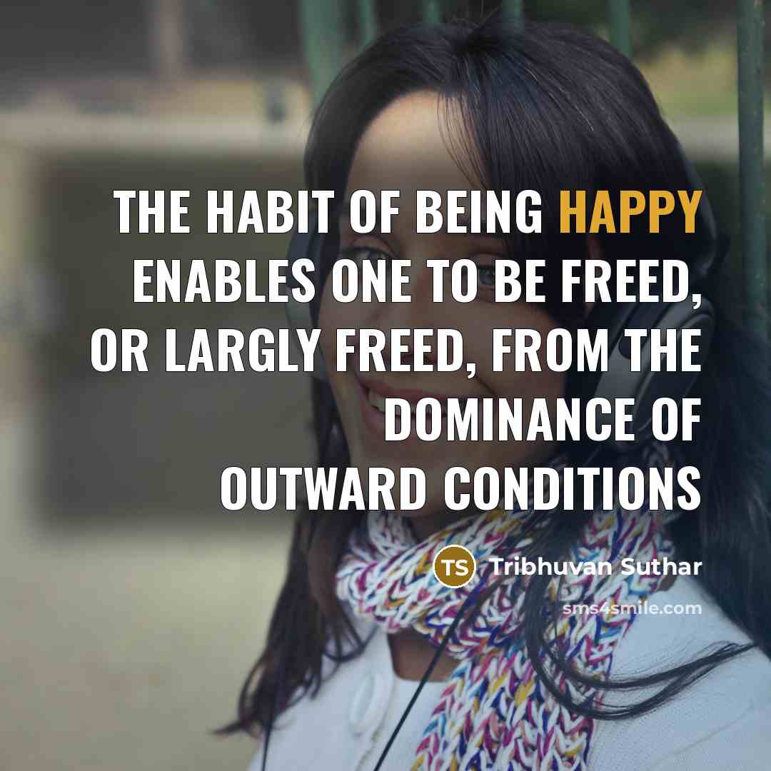 “The habit of being happy enables one to be freed,…” quote by Tribhuvan Suthar