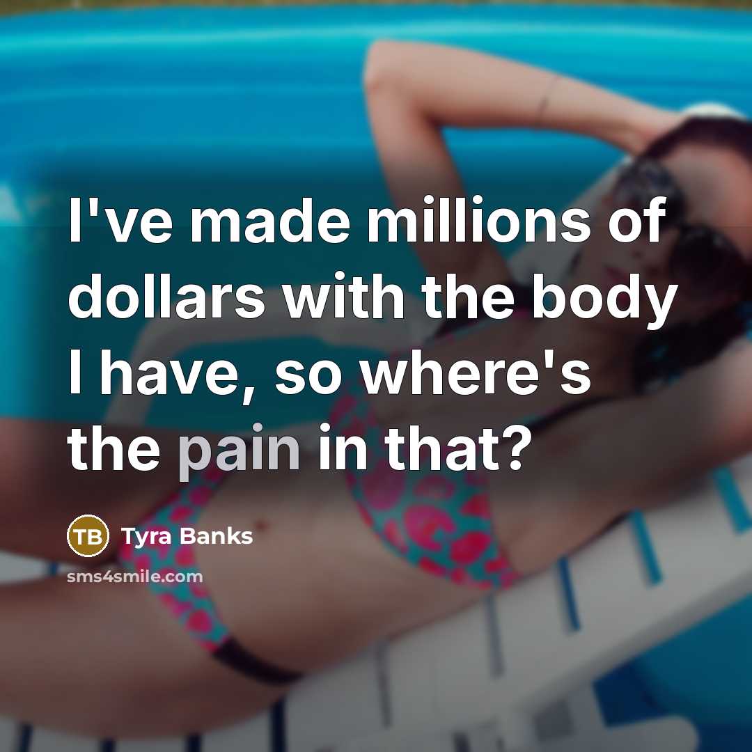 “I've made millions of dollars with the body I have,…” quote by Tyra Banks