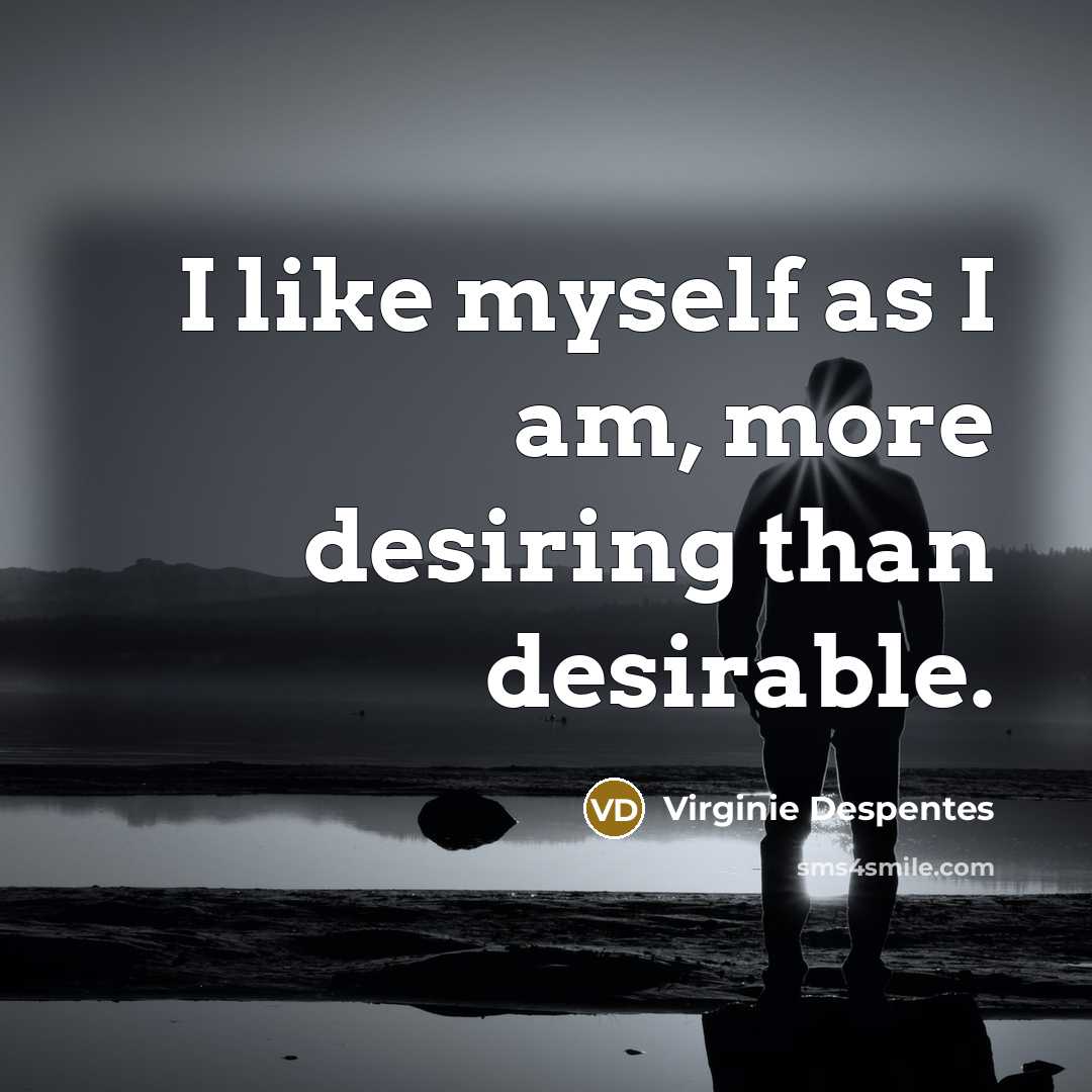“I like myself as I am, more desiring than desirable.…” quote by Virginie Despentes