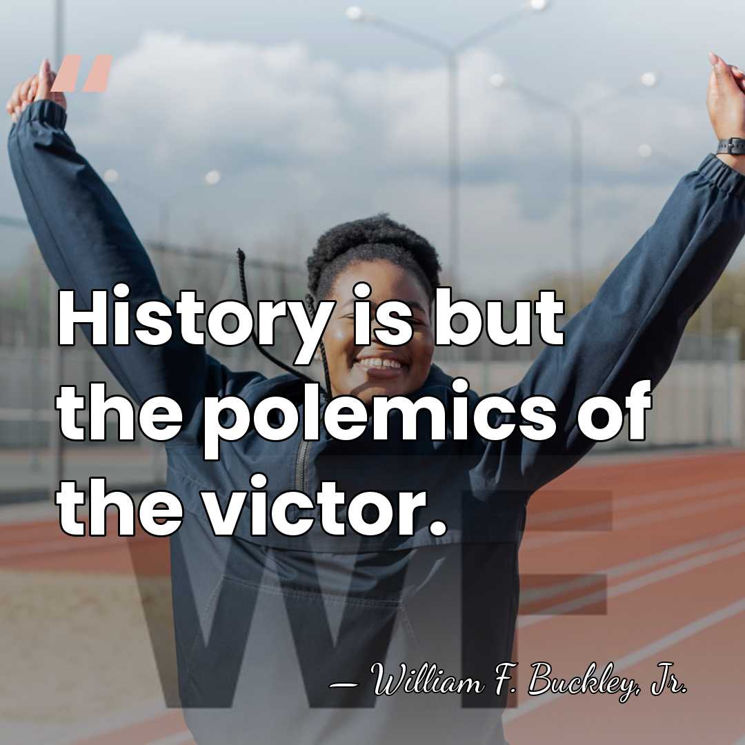 History is but the polemics of the victor. - William F. Buckley, Jr.