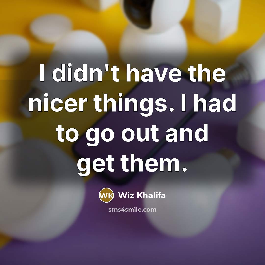 “I didn't have the nicer things. I had to go…” quote by Wiz Khalifa