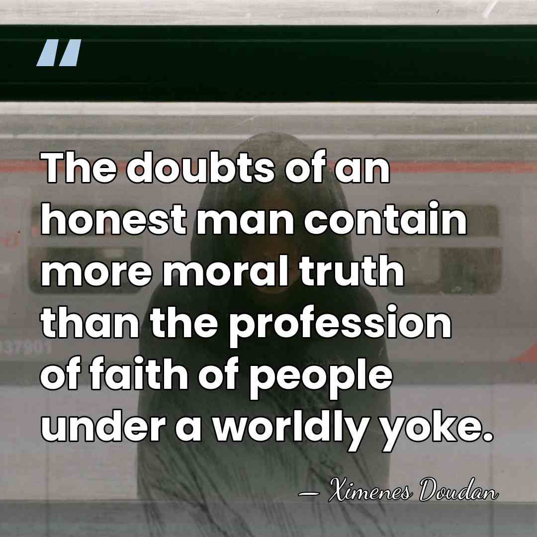 The doubts of an honest man contain more moral truth than the&hellip; - Ximenes Doudan