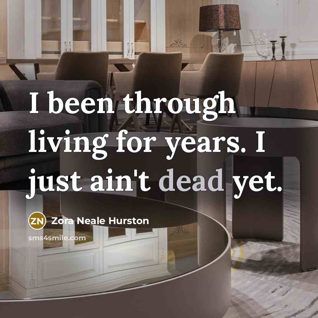 “I been through living for years. I just ain't dead…” quote by Zora Neale Hurston