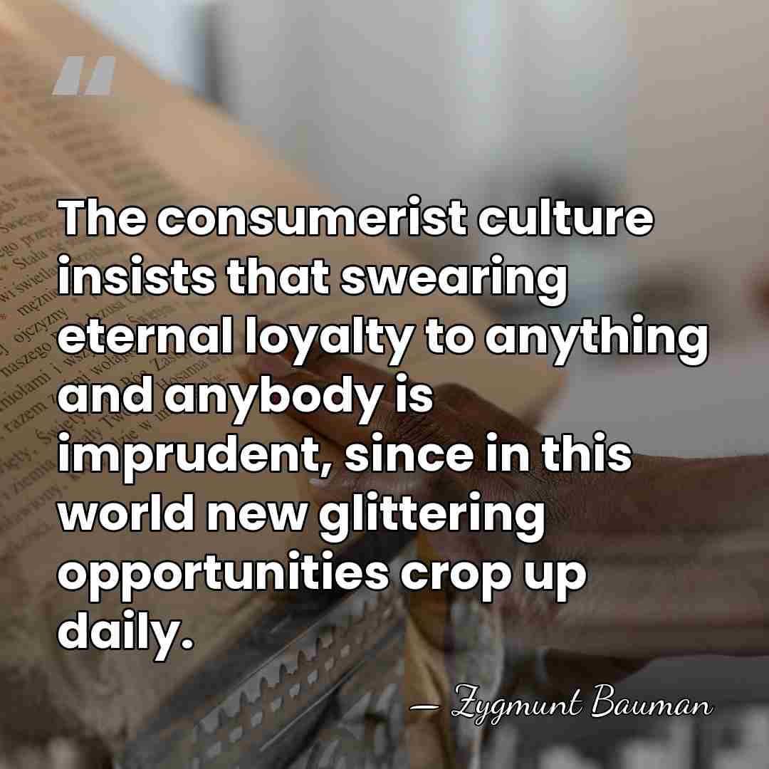 The consumerist culture insists that swearing eternal loyalty to anything and anybody&hellip; - Zygmunt Bauman