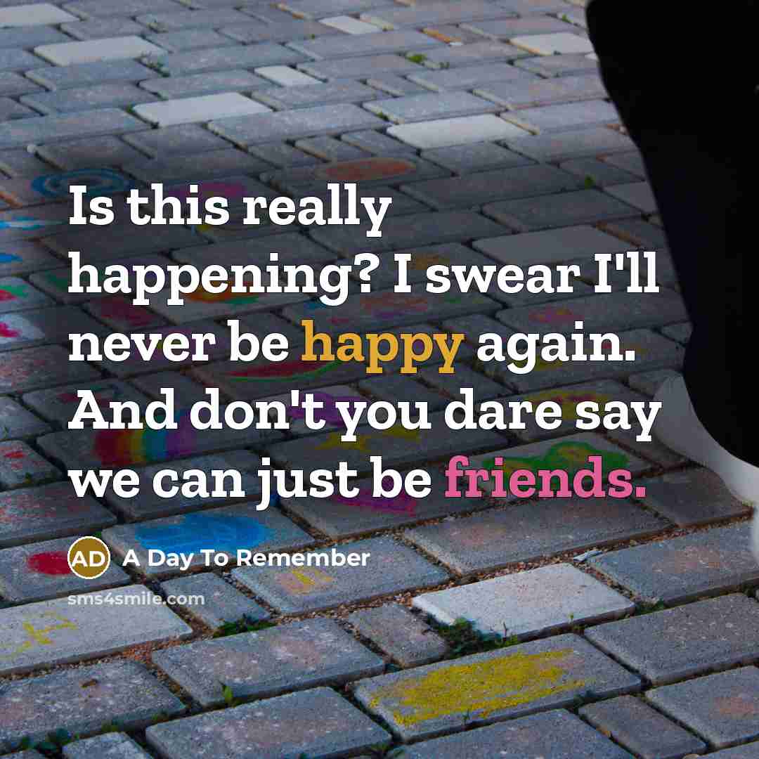 “Is this really happening? I swear I'll never be happy again. And don't you dare say we can just be friends.” quote by A Day To Remember