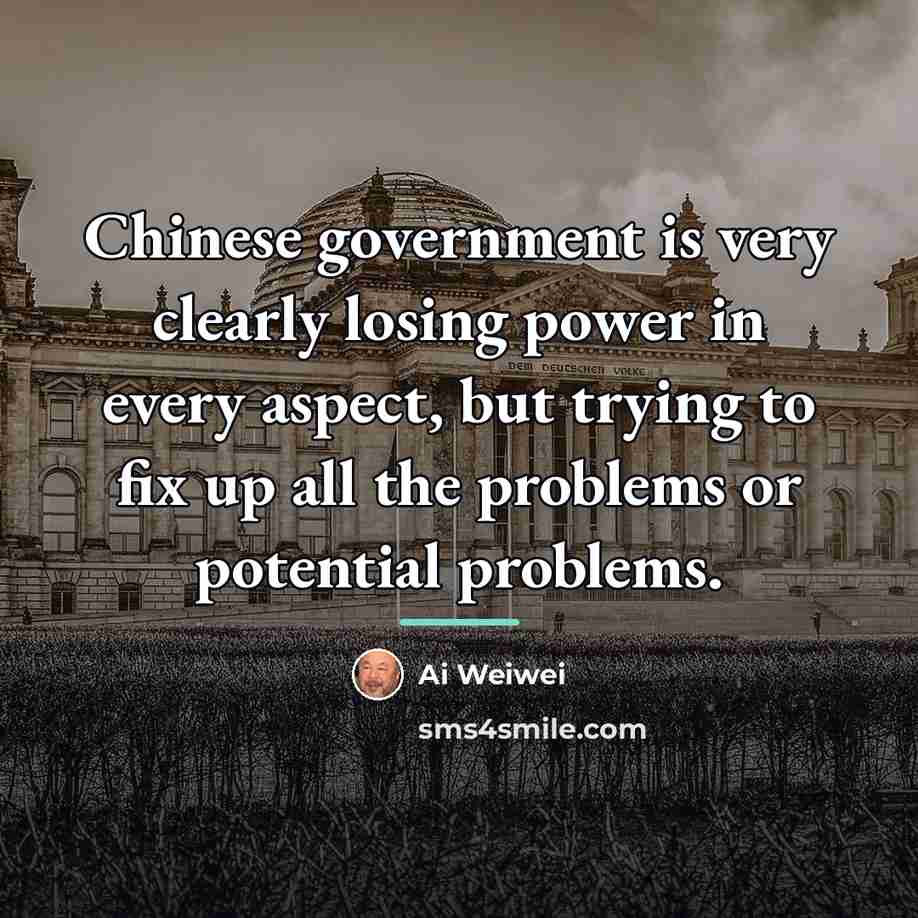“Chinese government is very clearly losing power in every aspect,…” quote by Ai Weiwei