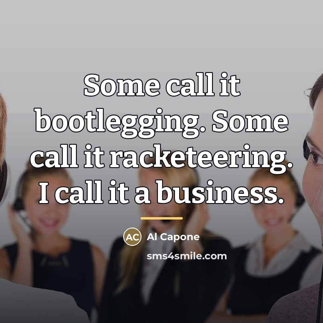 “Some call it bootlegging. Some call it racketeering. I call…” quote by Al Capone