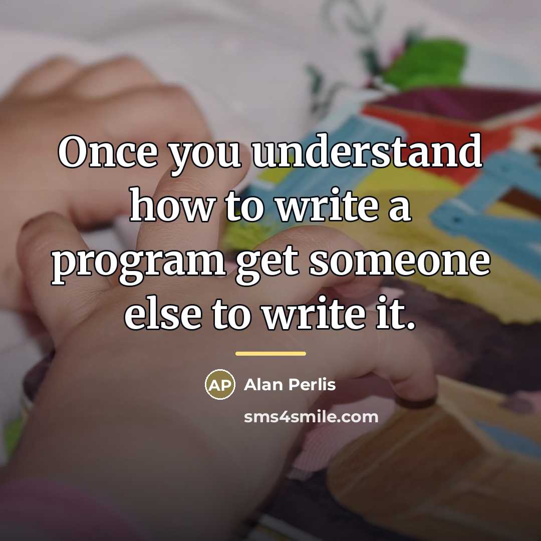“Once you understand how to write a program get someone…” quote by Alan Perlis