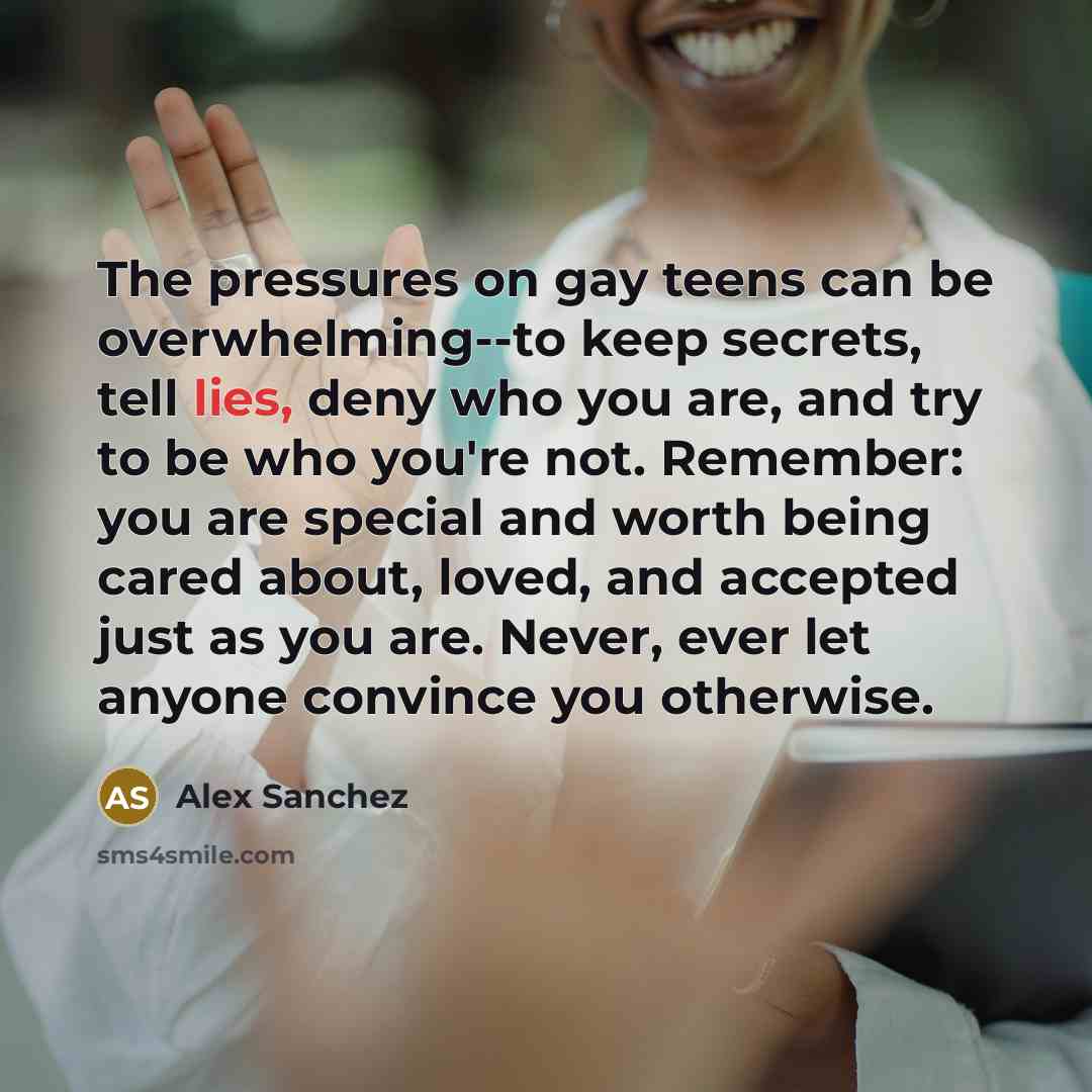 “The pressures on gay teens can be overwhelming--to keep secrets,…” quote by Alex Sanchez