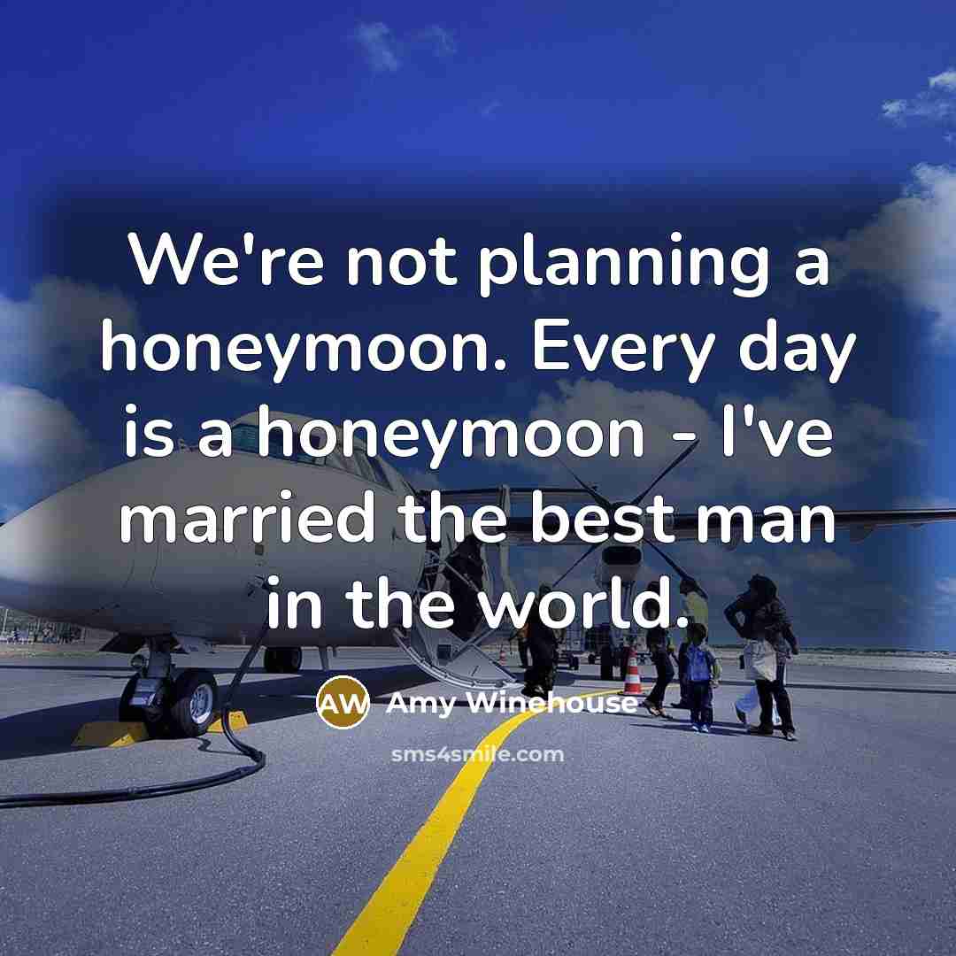 “We're not planning a honeymoon. Every day is a honeymoon - I've married the best man in the world.” quote by Amy Winehouse