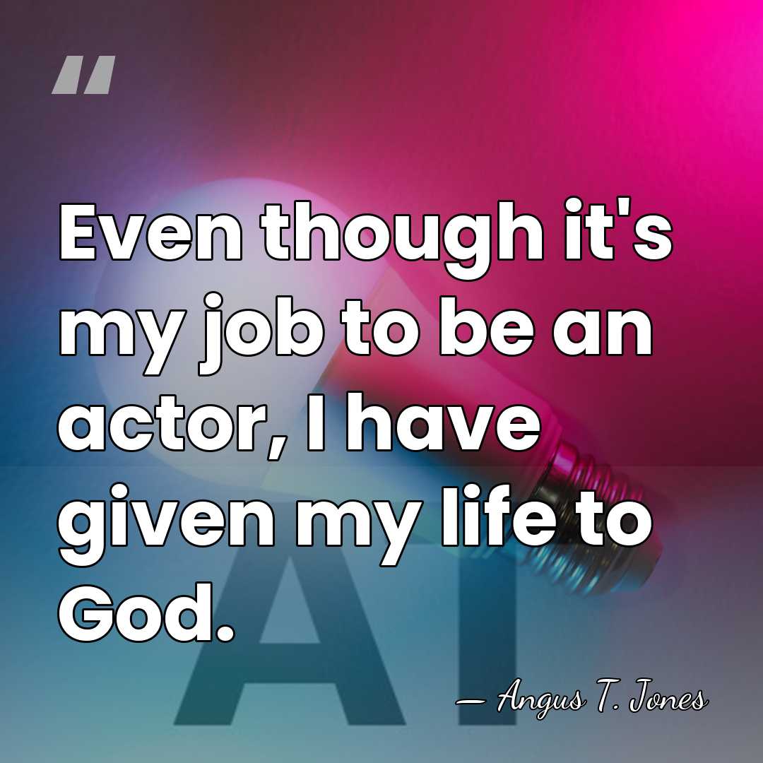 Even though it's my job to be an actor, I have given&hellip; - Angus T. Jones
