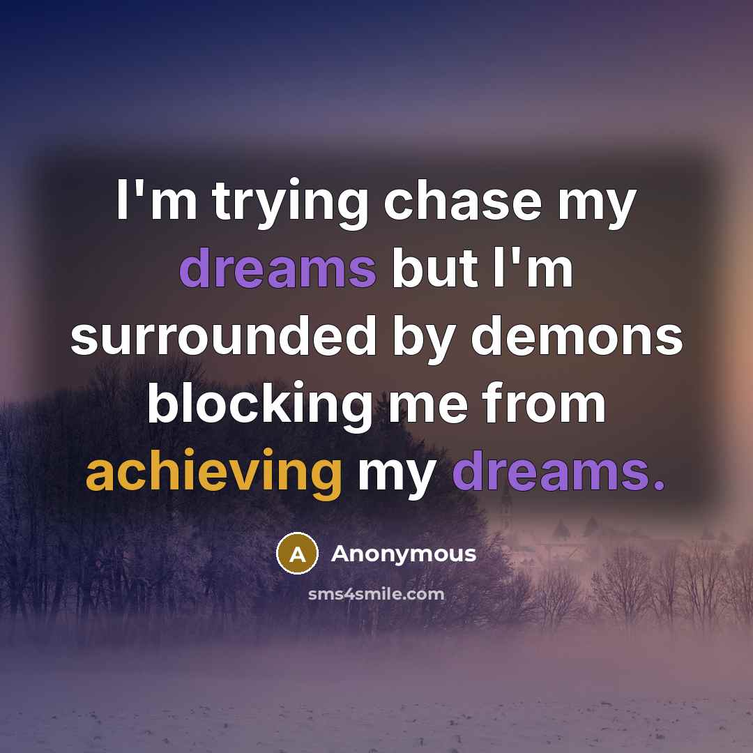 “I'm trying chase my dreams but I'm surrounded by demons blocking me from achieving my dreams.” quote by Anonymous