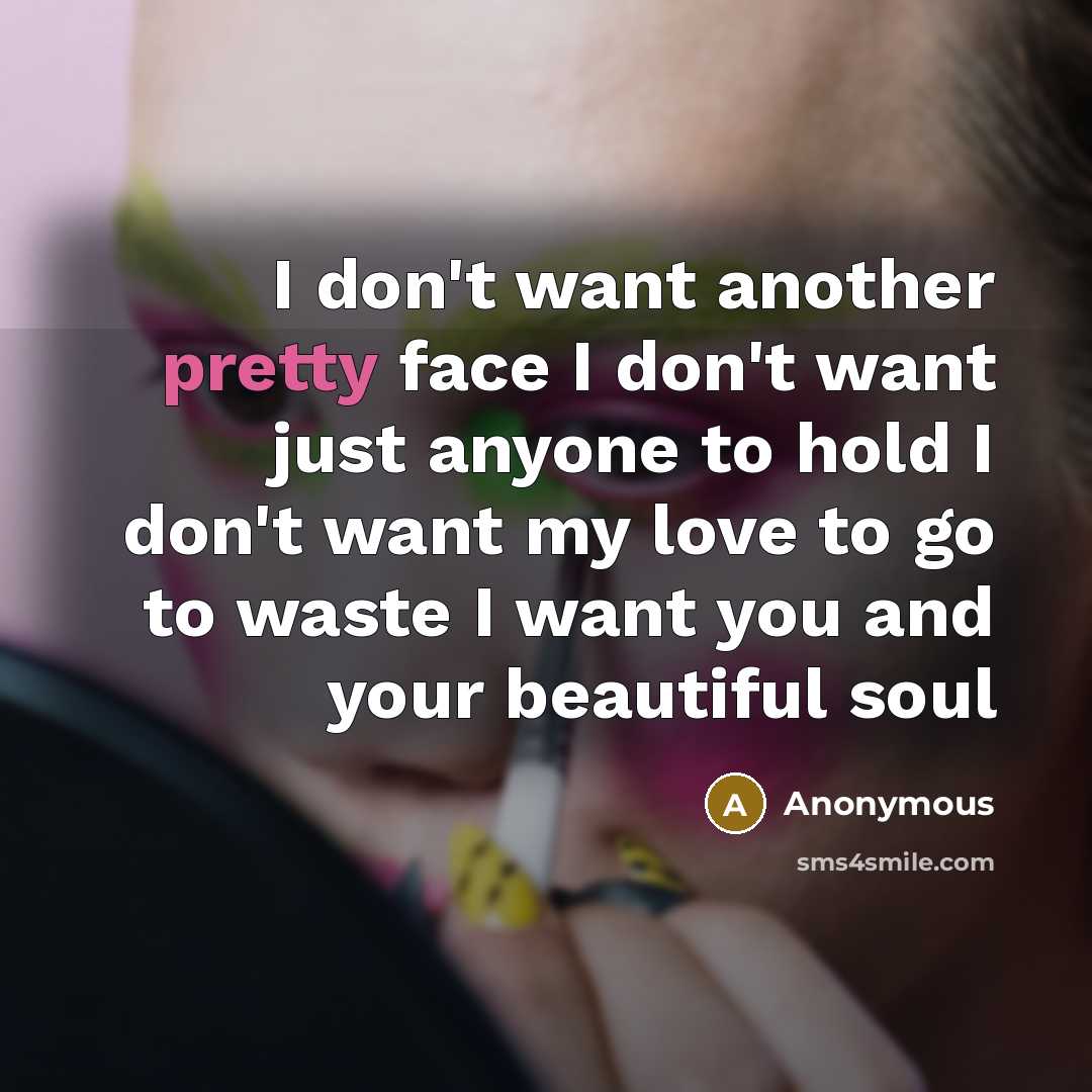 “I don't want another pretty face I don't want just…” quote by Anonymous