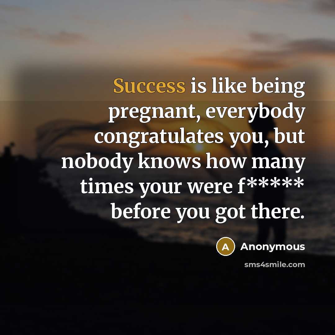 “Success is like being pregnant, everybody congratulates you, but nobody…” quote by Anonymous