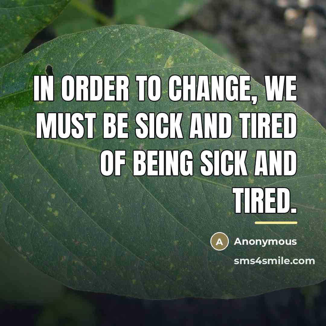 “In order to change, we must be sick and tired…” quote by Anonymous