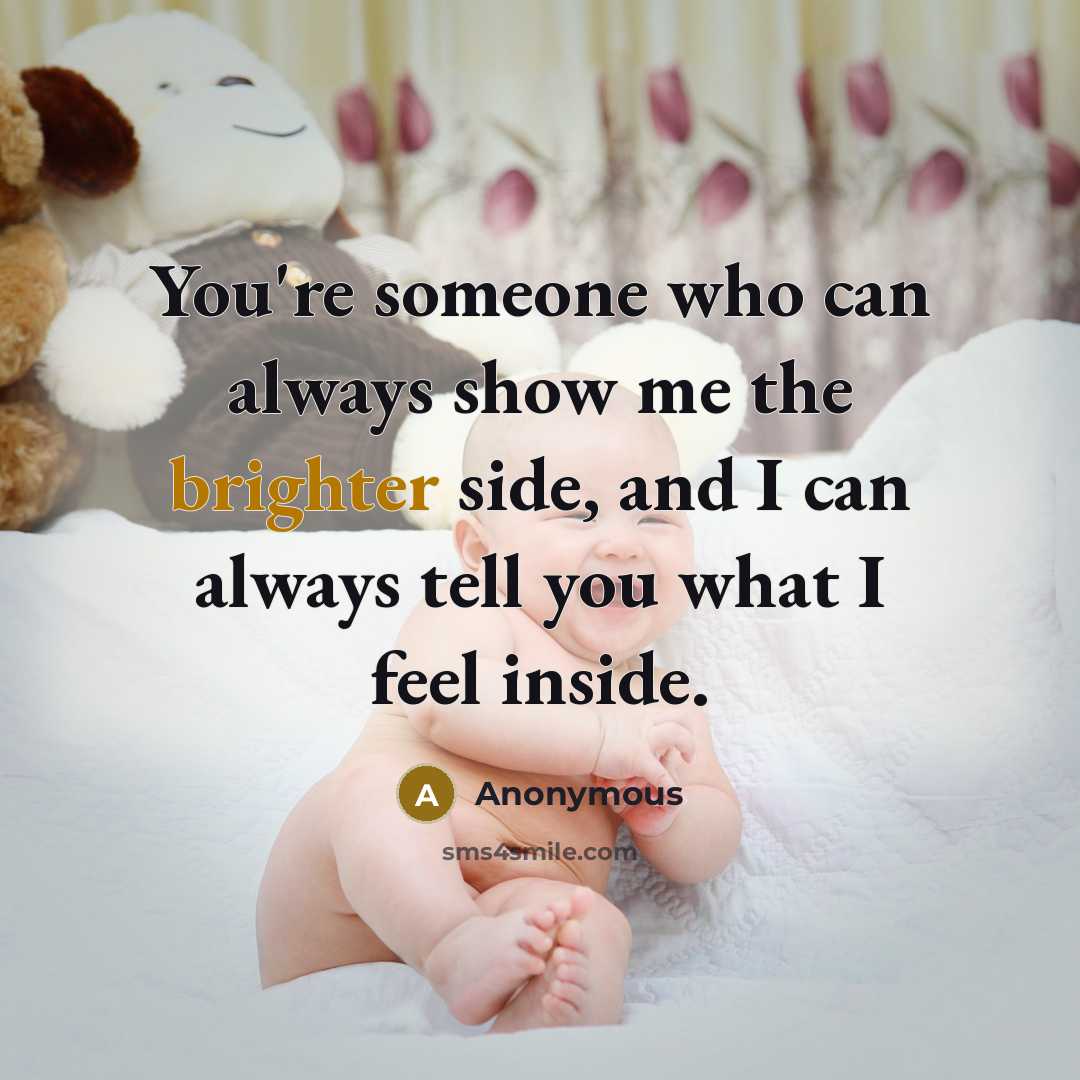 “You're someone who can always show me the brighter side, and I can always tell you what I feel inside.” quote by Anonymous