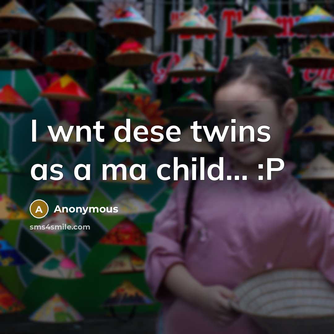 “I wnt dese twins as a ma child… :P” quote by Anonymous