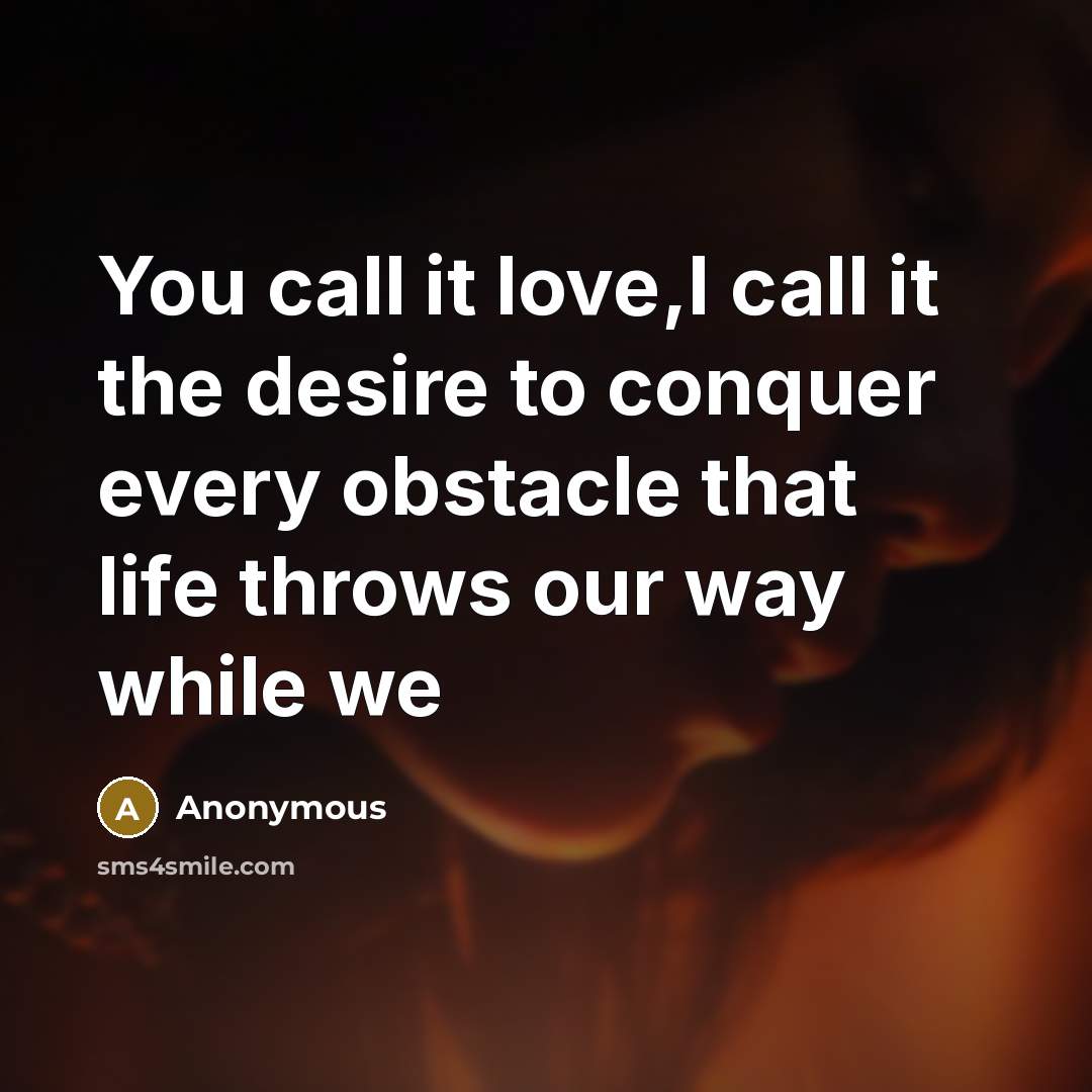 “You call it love,I call it the desire to conquer…” quote by Anonymous