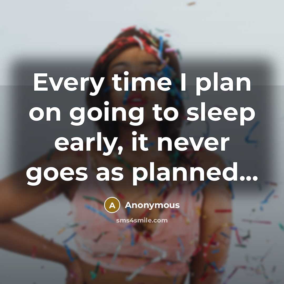 “Every time I plan on going to sleep early, it never goes as planned...” quote by Anonymous