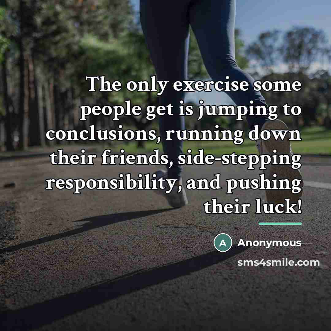 “The only exercise some people get is jumping to conclusions,…” quote by Anonymous