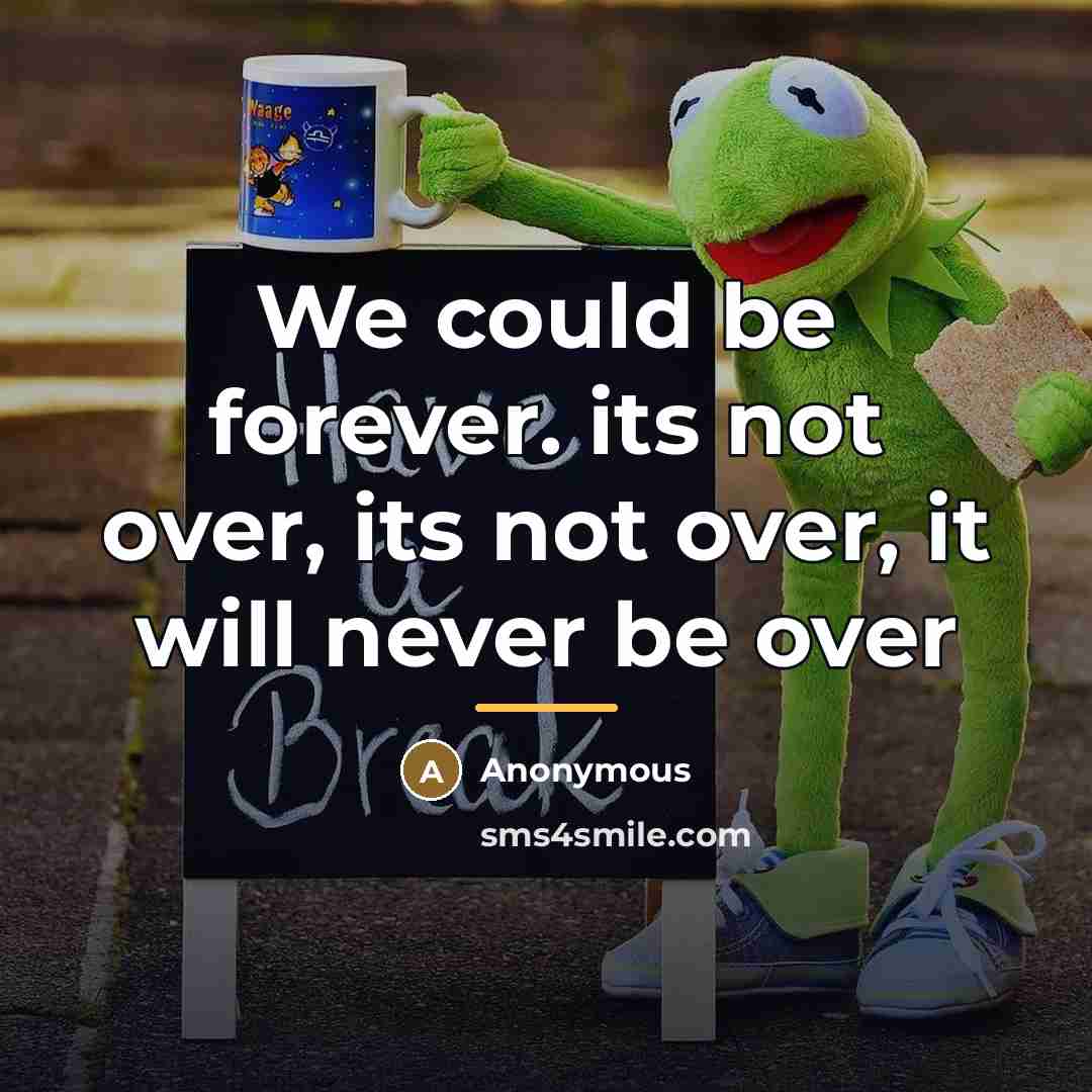 “We could be forever. its not over, its not over,…” quote by Anonymous