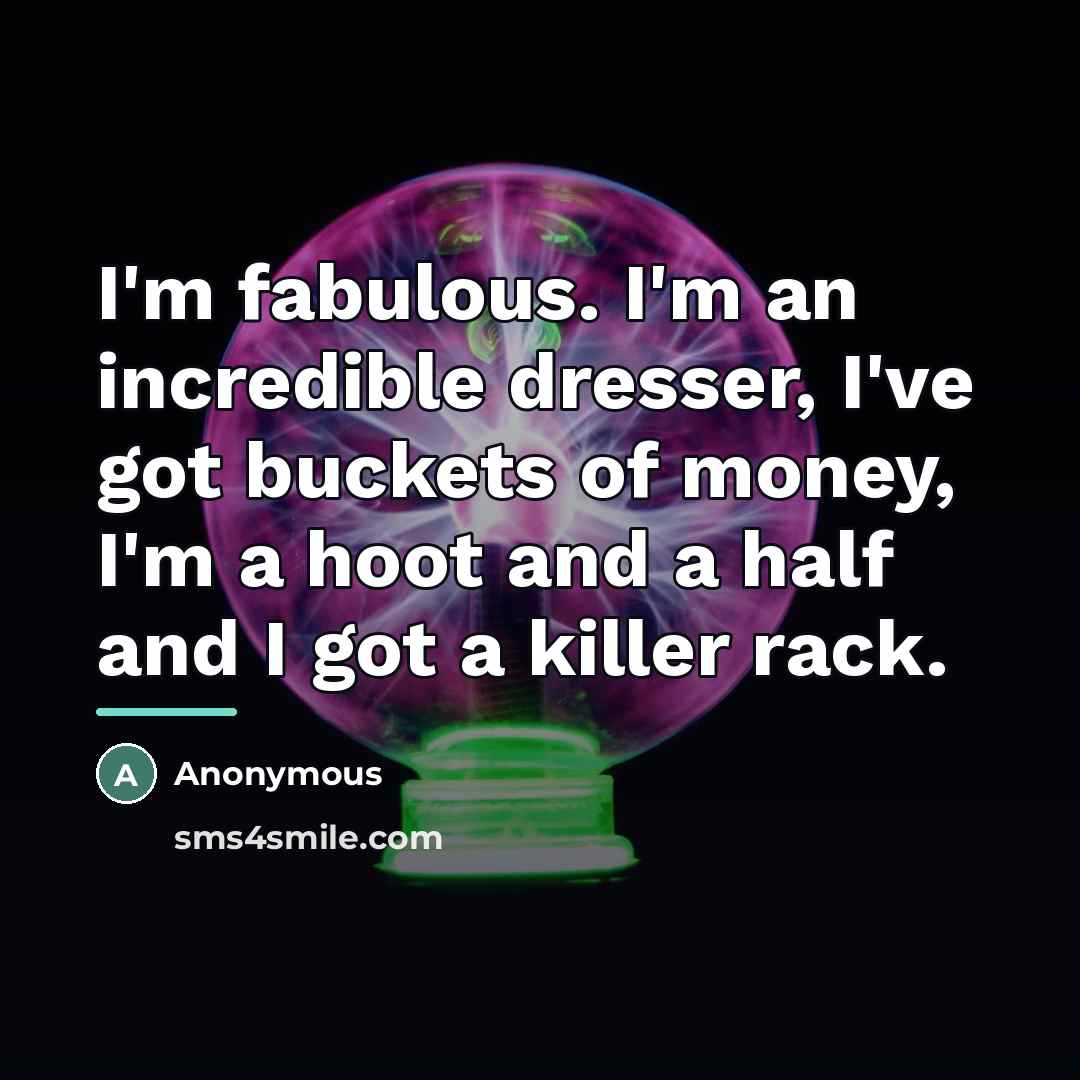 “I'm fabulous. I'm an incredible dresser, I've got buckets of…” quote by Anonymous