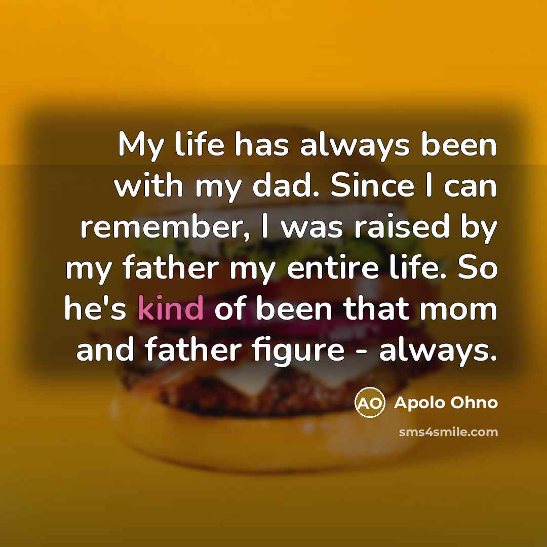 “My life has always been with my dad. Since I…” quote by Apolo Ohno