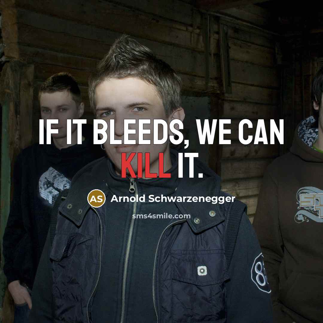 “If it bleeds, we can kill it.” quote by Arnold Schwarzenegger