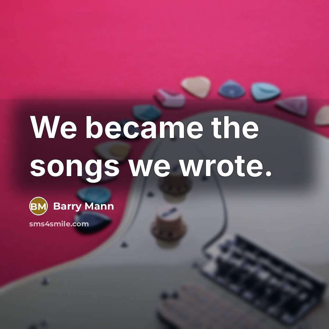 “We became the songs we wrote.…” quote by Barry Mann