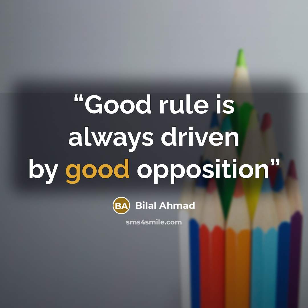 “Good rule is always driven by good opposition” quote by Bilal Ahmad